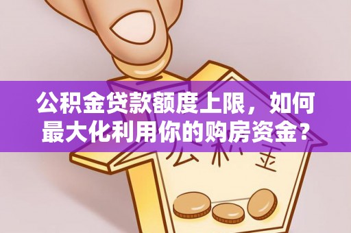 榕城公积金贷款额度上限，如何最大化利用你的购房资金？