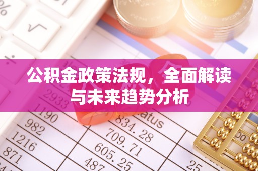 榕城公积金政策法规，全面解读与未来趋势分析