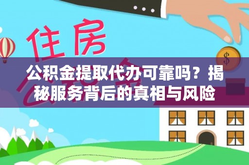 榕城公积金提取代办可靠吗？揭秘服务背后的真相与风险