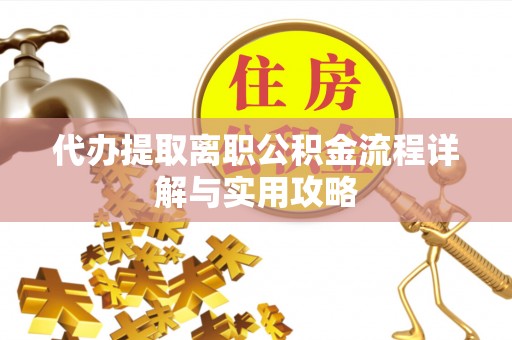 榕城代办提取离职公积金流程详解与实用攻略