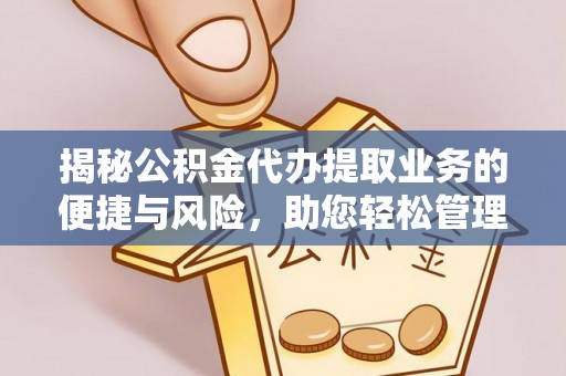 榕城揭秘公积金代办提取业务的便捷与风险，助您轻松管理财务