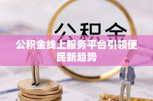 榕城公积金线上服务平台引领便民新趋势