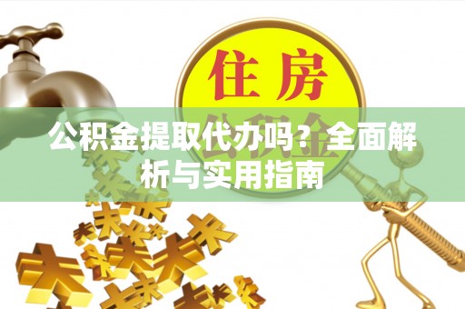 榕城公积金提取代办吗？全面解析与实用指南