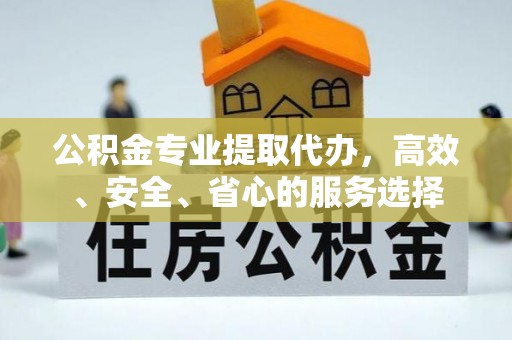 榕城公积金专业提取代办，高效、安全、省心的服务选择