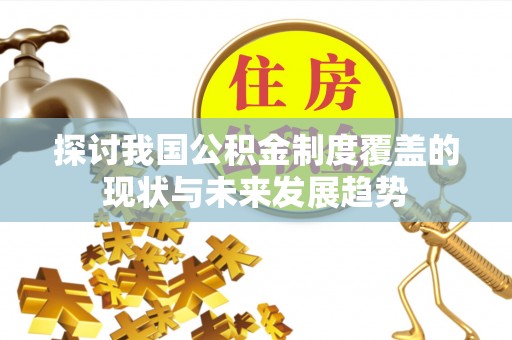 榕城探讨我国公积金制度覆盖的现状与未来发展趋势