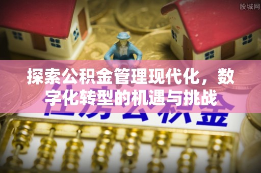 榕城探索公积金管理现代化，数字化转型的机遇与挑战