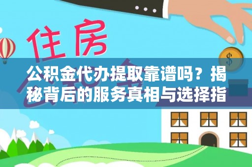 榕城公积金代办提取靠谱吗？揭秘背后的服务真相与选择指南