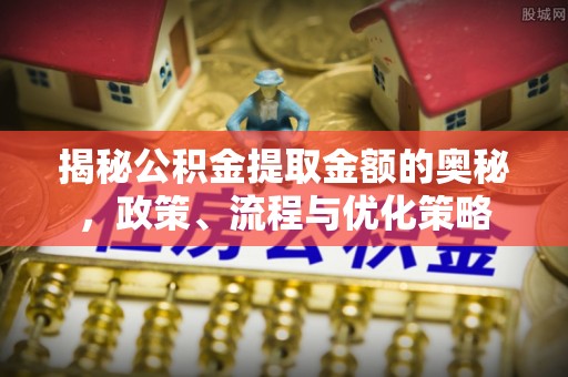 榕城揭秘公积金提取金额的奥秘，政策、流程与优化策略