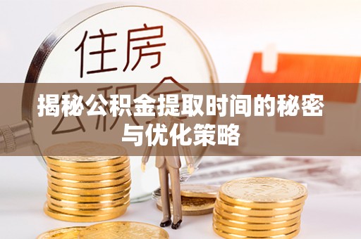 榕城揭秘公积金提取时间的秘密与优化策略