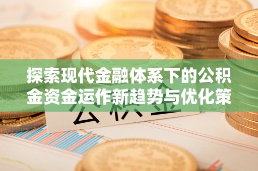 榕城探索现代金融体系下的公积金资金运作新趋势与优化策略
