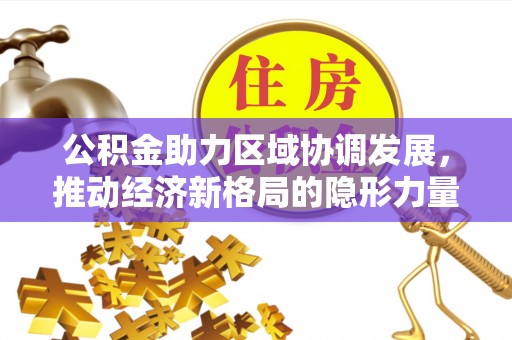 榕城公积金助力区域协调发展，推动经济新格局的隐形力量