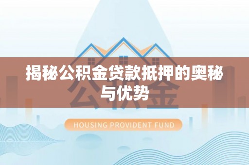 榕城揭秘公积金贷款抵押的奥秘与优势