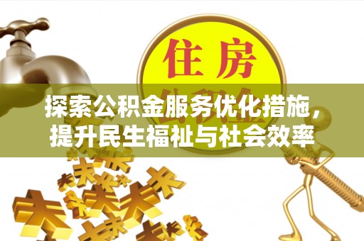 榕城探索公积金服务优化措施，提升民生福祉与社会效率