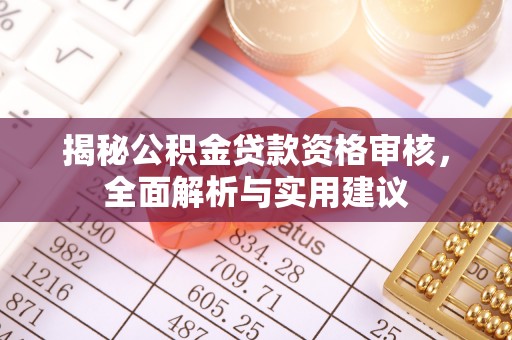 榕城揭秘公积金贷款资格审核，全面解析与实用建议