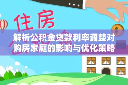 榕城解析公积金贷款利率调整对购房家庭的影响与优化策略