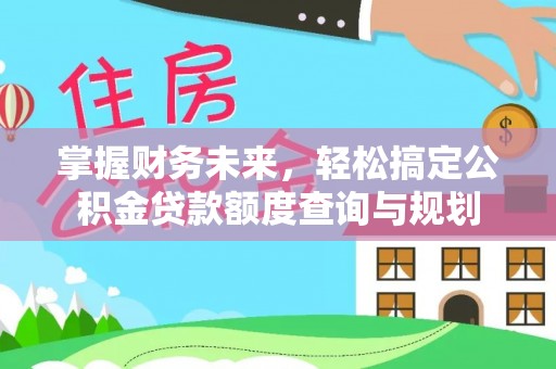 榕城掌握财务未来，轻松搞定公积金贷款额度查询与规划