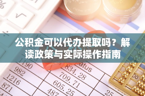 榕城公积金可以代办提取吗？解读政策与实际操作指南