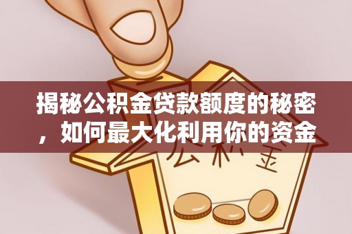 榕城揭秘公积金贷款额度的秘密，如何最大化利用你的资金