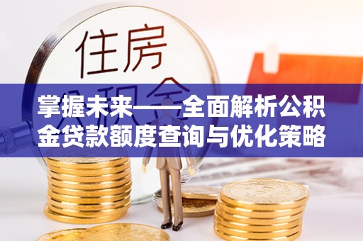 榕城掌握未来——全面解析公积金贷款额度查询与优化策略
