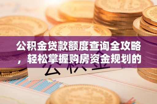 榕城公积金贷款额度查询全攻略，轻松掌握购房资金规划的关键