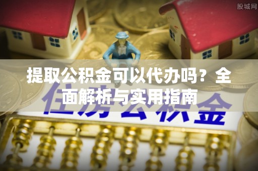 榕城提取公积金可以代办吗？全面解析与实用指南
