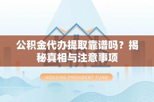榕城公积金代办提取靠谱吗？揭秘真相与注意事项