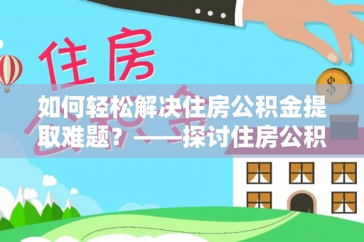 榕城如何轻松解决住房公积金提取难题？——探讨住房公积金提取代办服务