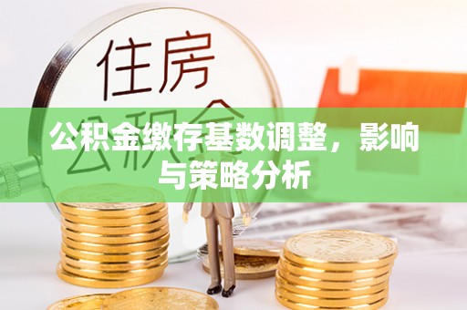 榕城公积金缴存基数调整，影响与策略分析