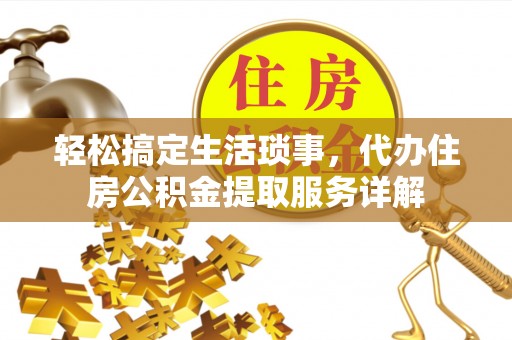 榕城轻松搞定生活琐事，代办住房公积金提取服务详解