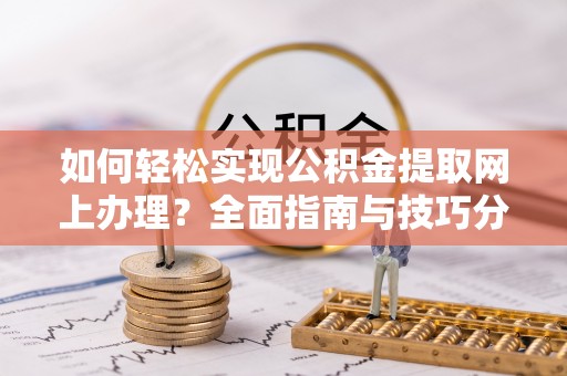 榕城如何轻松实现公积金提取网上办理？全面指南与技巧分享