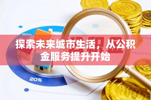 榕城探索未来城市生活，从公积金服务提升开始