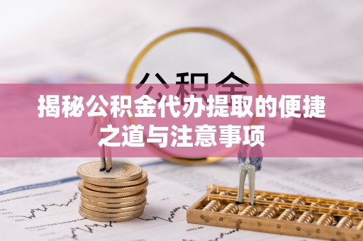 榕城揭秘公积金代办提取的便捷之道与注意事项