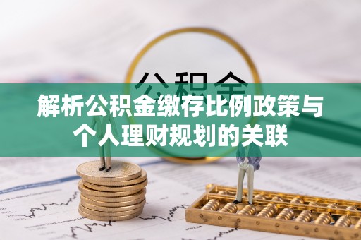 榕城解析公积金缴存比例政策与个人理财规划的关联