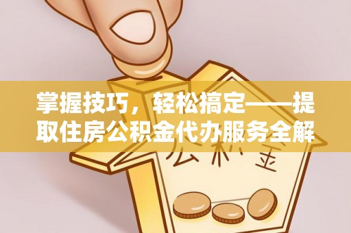 榕城掌握技巧，轻松搞定——提取住房公积金代办服务全解析