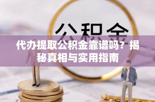 榕城代办提取公积金靠谱吗？揭秘真相与实用指南