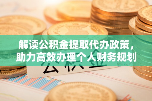 榕城解读公积金提取代办政策，助力高效办理个人财务规划