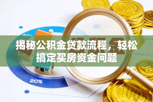 榕城揭秘公积金贷款流程，轻松搞定买房资金问题