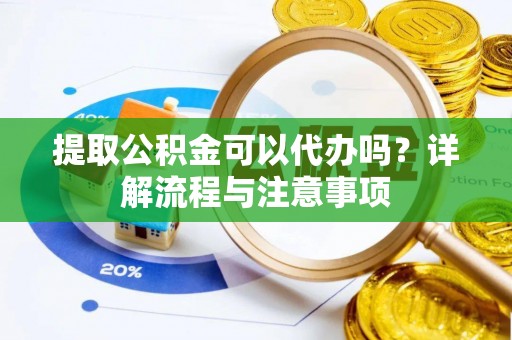 榕城提取公积金可以代办吗？详解流程与注意事项