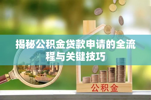 榕城揭秘公积金贷款申请的全流程与关键技巧