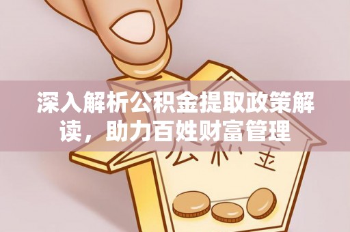 榕城深入解析公积金提取政策解读，助力百姓财富管理