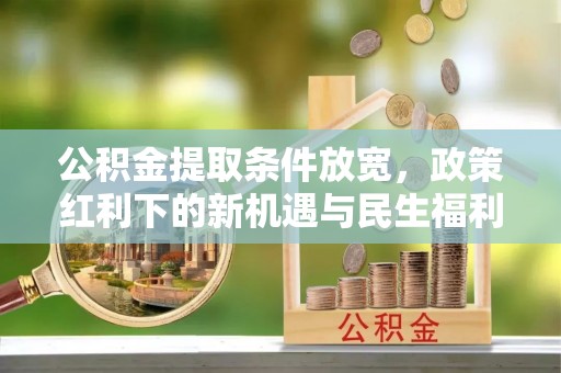 榕城公积金提取条件放宽，政策红利下的新机遇与民生福利