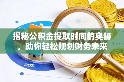 榕城揭秘公积金提取时间的奥秘，助你轻松规划财务未来