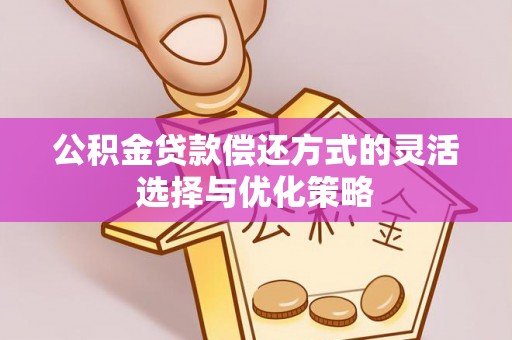 榕城公积金贷款偿还方式的灵活选择与优化策略