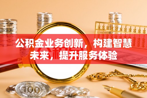 榕城公积金业务创新，构建智慧未来，提升服务体验