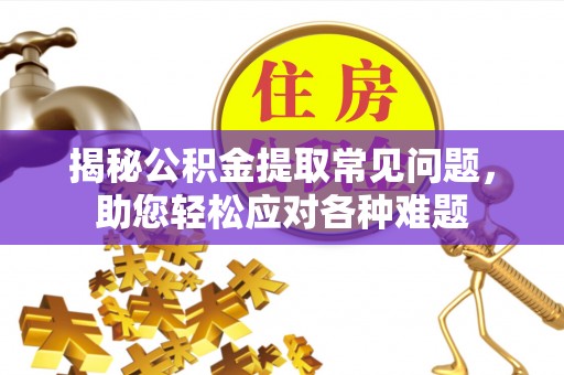 榕城揭秘公积金提取常见问题，助您轻松应对各种难题