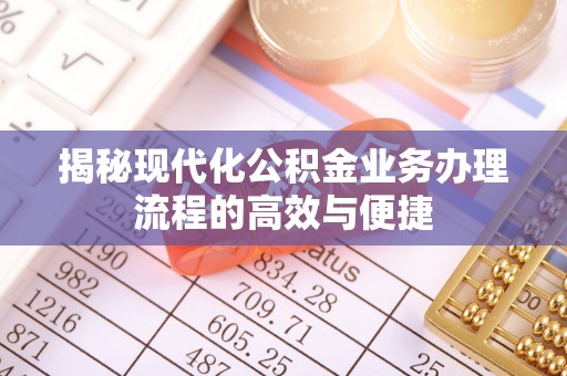 榕城揭秘现代化公积金业务办理流程的高效与便捷