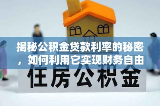 榕城揭秘公积金贷款利率的秘密，如何利用它实现财务自由？