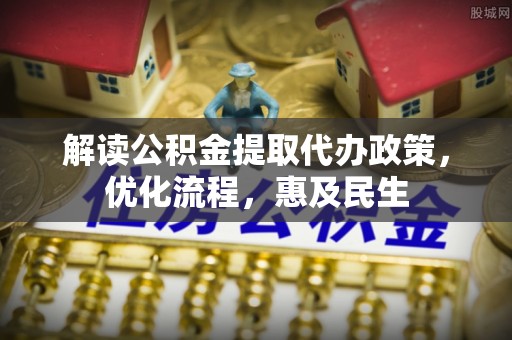榕城解读公积金提取代办政策，优化流程，惠及民生