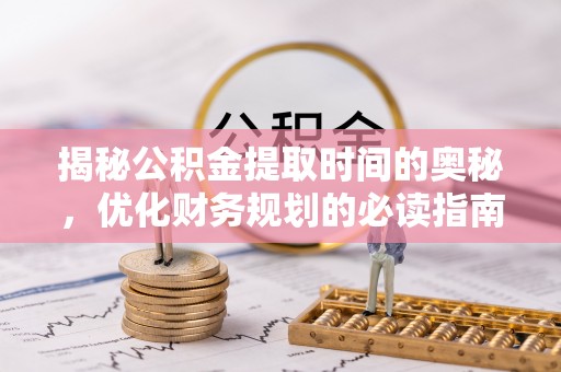 榕城揭秘公积金提取时间的奥秘，优化财务规划的必读指南