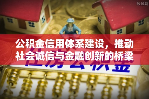 榕城公积金信用体系建设，推动社会诚信与金融创新的桥梁